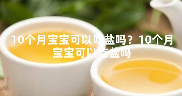 10个月宝宝可以吃盐吗？10个月宝宝可以吃盐吗