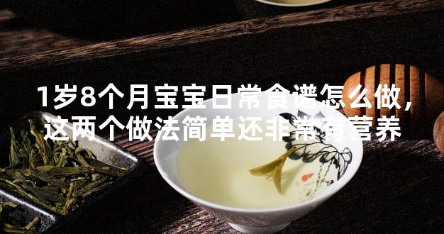 1岁8个月宝宝日常食谱怎么做，这两个做法简单还非常有营养