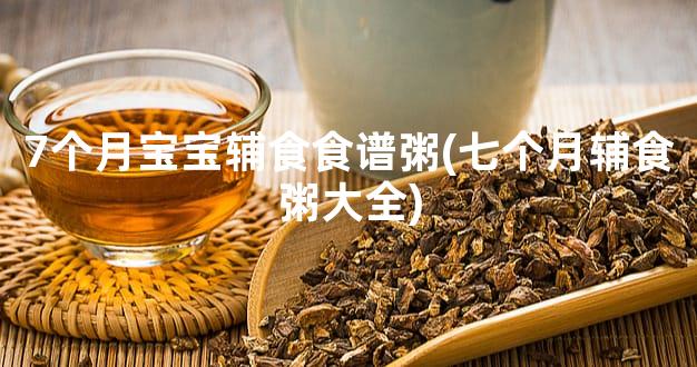 7个月宝宝辅食食谱粥(七个月辅食粥大全)