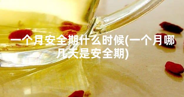 一个月安全期什么时候(一个月哪几天是安全期)