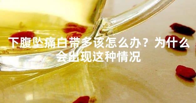 下腹坠痛白带多该怎么办？为什么会出现这种情况