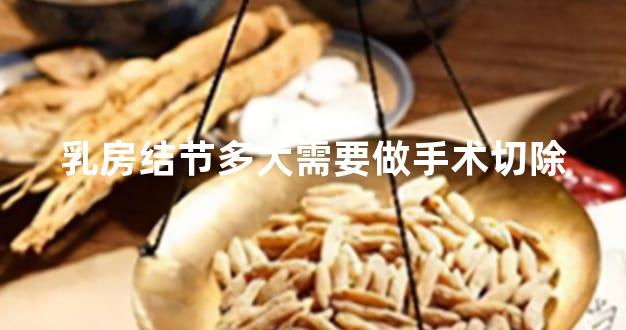 乳房结节多大需要做手术切除