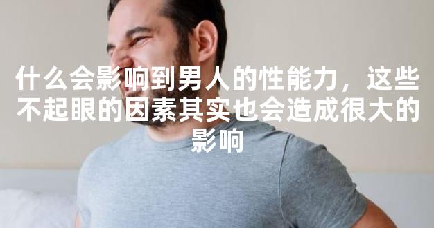 什么会影响到男人的性能力，这些不起眼的因素其实也会造成很大的影响