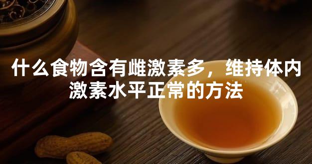 什么食物含有雌激素多，维持体内激素水平正常的方法