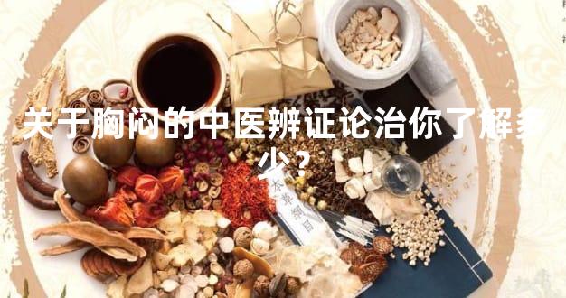 关于胸闷的中医辨证论治你了解多少？