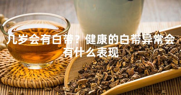 几岁会有白带？健康的白带异常会有什么表现