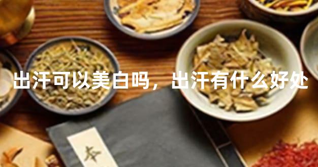 出汗可以美白吗，出汗有什么好处