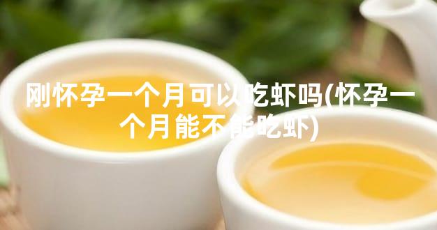 刚怀孕一个月可以吃虾吗(怀孕一个月能不能吃虾)