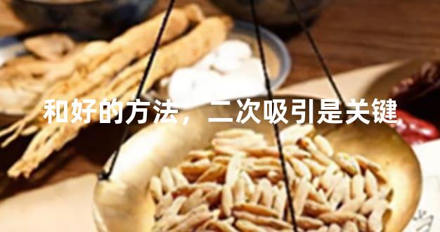 和好的方法，二次吸引是关键