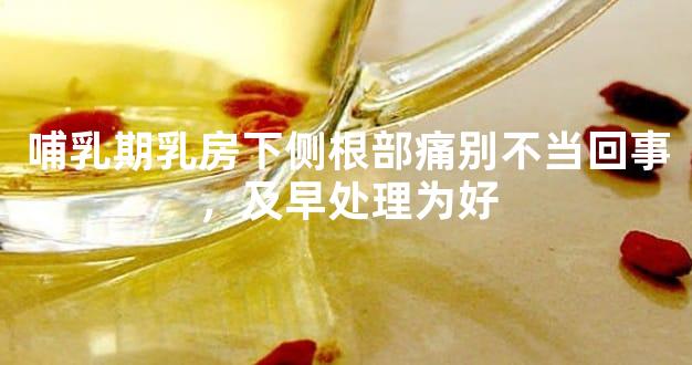 哺乳期乳房下侧根部痛别不当回事，及早处理为好