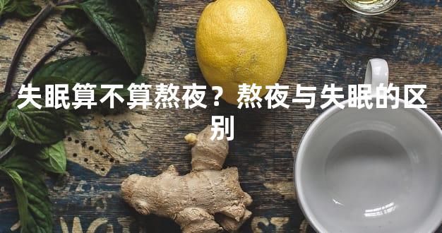 失眠算不算熬夜？熬夜与失眠的区别