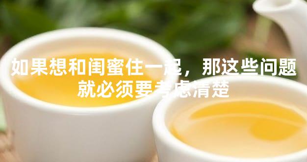 如果想和闺蜜住一起，那这些问题就必须要考虑清楚