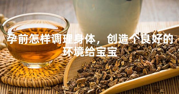 孕前怎样调理身体，创造个良好的环境给宝宝