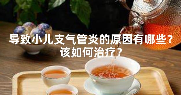 导致小儿支气管炎的原因有哪些？该如何治疗？