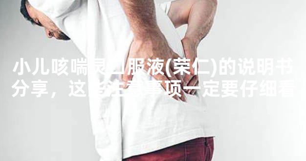 小儿咳喘灵口服液(荣仁)的说明书分享，这些注意事项一定要仔细看