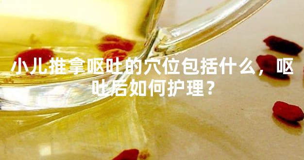 小儿推拿呕吐的穴位包括什么，呕吐后如何护理？