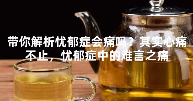 带你解析忧郁症会痛吗？其实心痛不止，忧郁症中的难言之痛