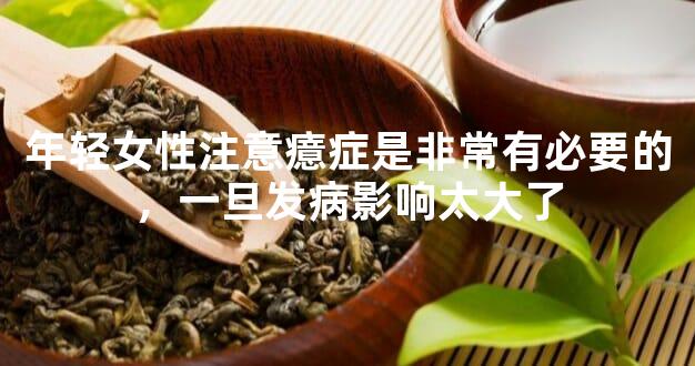 年轻女性注意癔症是非常有必要的，一旦发病影响太大了