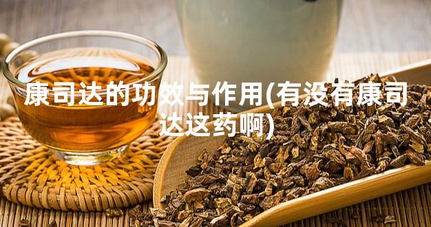 康司达的功效与作用(有没有康司达这药啊)