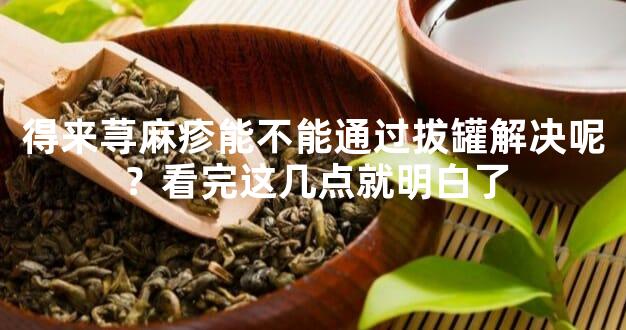 得来荨麻疹能不能通过拔罐解决呢？看完这几点就明白了