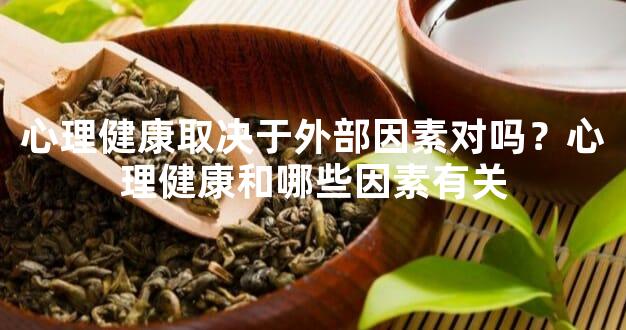 心理健康取决于外部因素对吗？心理健康和哪些因素有关