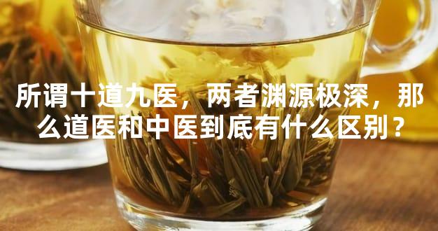 所谓十道九医，两者渊源极深，那么道医和中医到底有什么区别？