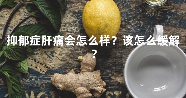 抑郁症肝痛会怎么样？该怎么缓解？