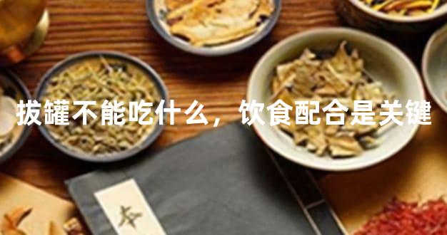 拔罐不能吃什么，饮食配合是关键