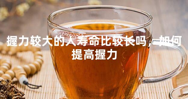 握力较大的人寿命比较长吗，如何提高握力