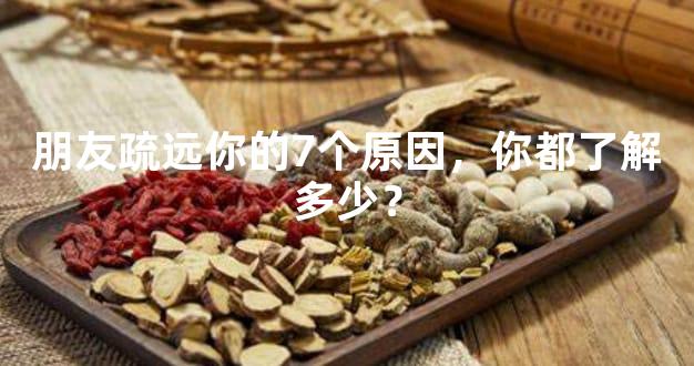 朋友疏远你的7个原因，你都了解多少？