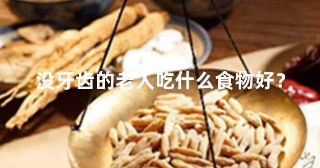 没牙齿的老人吃什么食物好？