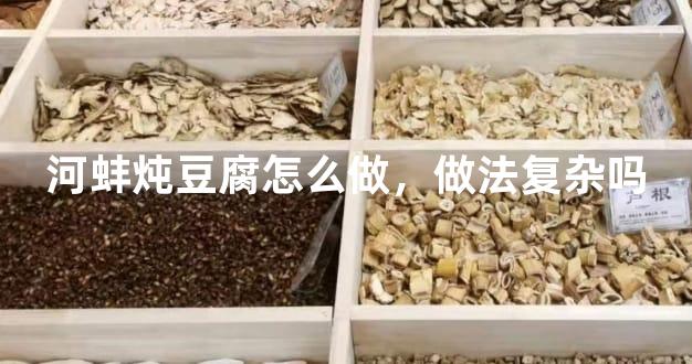 河蚌炖豆腐怎么做，做法复杂吗