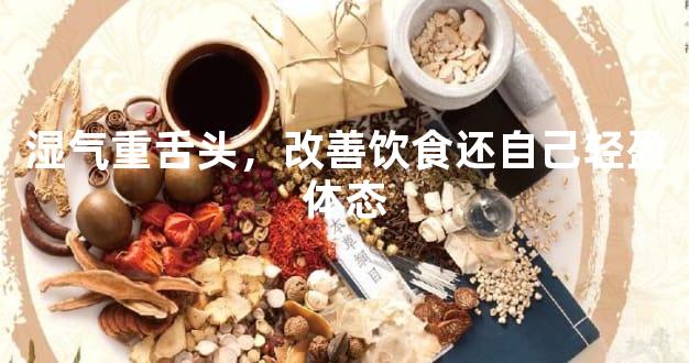 湿气重舌头，改善饮食还自己轻盈体态