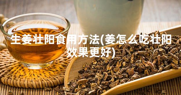 生姜壮阳食用方法(姜怎么吃壮阳效果更好)