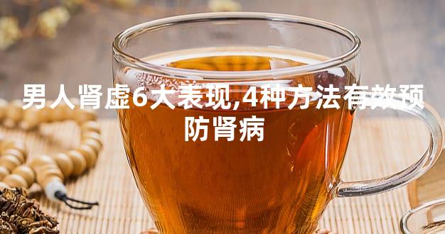 男人肾虚6大表现,4种方法有效预防肾病