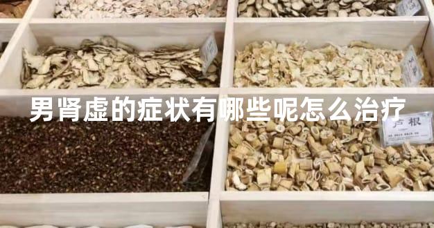 男肾虚的症状有哪些呢怎么治疗