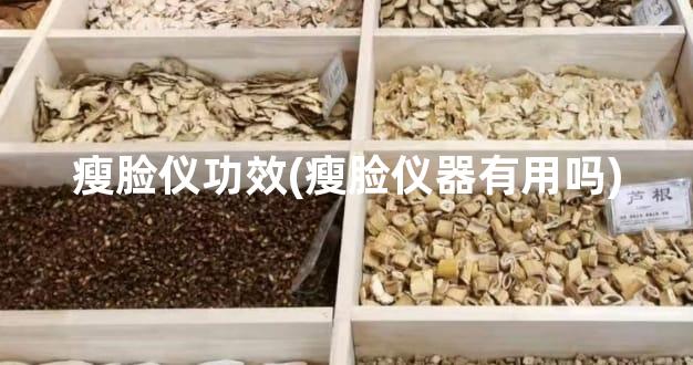瘦脸仪功效(瘦脸仪器有用吗)