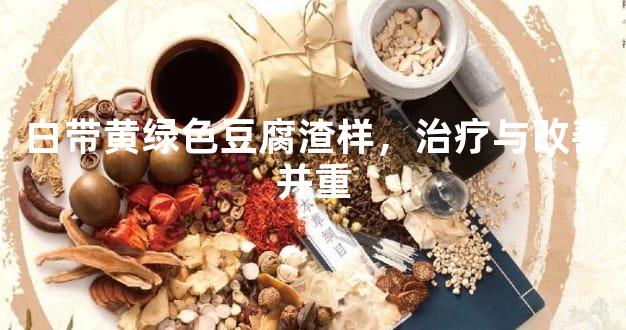 白带黄绿色豆腐渣样，治疗与改善并重