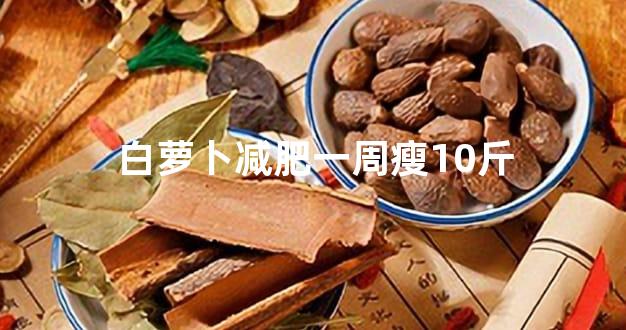 白萝卜减肥一周瘦10斤