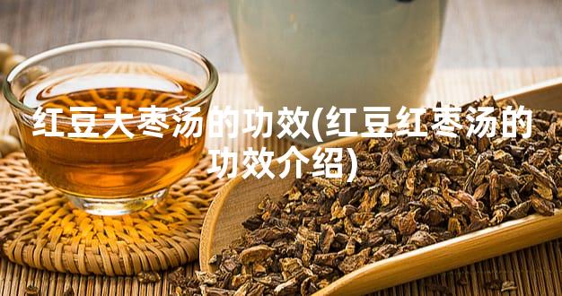 红豆大枣汤的功效(红豆红枣汤的功效介绍)