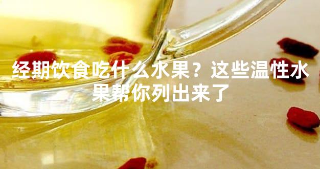 经期饮食吃什么水果？这些温性水果帮你列出来了