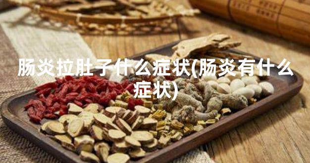 肠炎拉肚子什么症状(肠炎有什么症状)