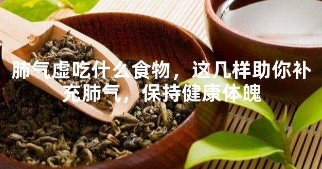 肺气虚吃什么食物，这几样助你补充肺气，保持健康体魄