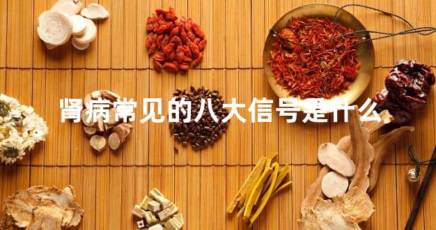 肾病常见的八大信号是什么