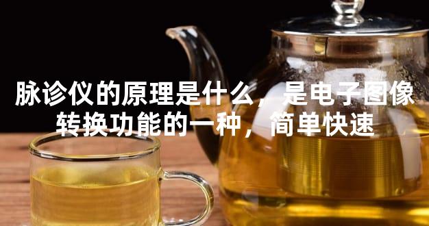 脉诊仪的原理是什么，是电子图像转换功能的一种，简单快速