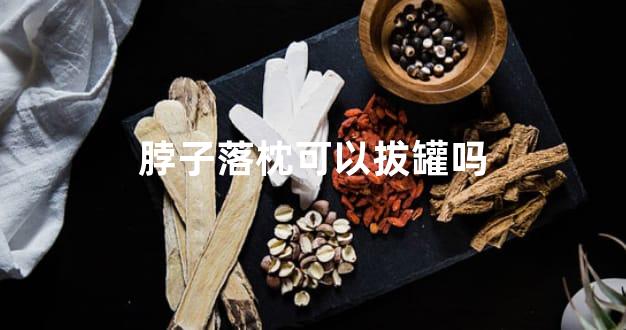 脖子落枕可以拔罐吗