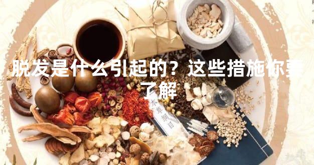 脱发是什么引起的？这些措施你要了解