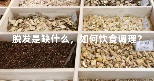 脱发是缺什么，如何饮食调理？