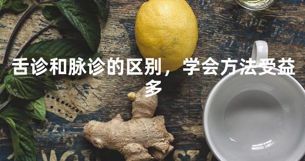 舌诊和脉诊的区别，学会方法受益多