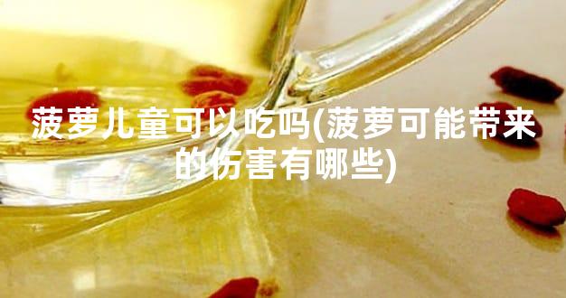 菠萝儿童可以吃吗(菠萝可能带来的伤害有哪些)